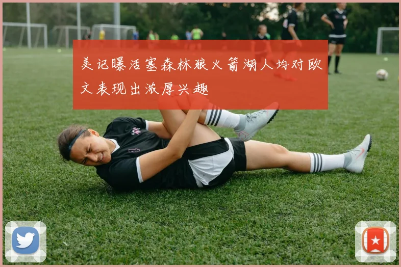 美记曝活塞森林狼火箭湖人均对欧文表现出浓厚兴趣