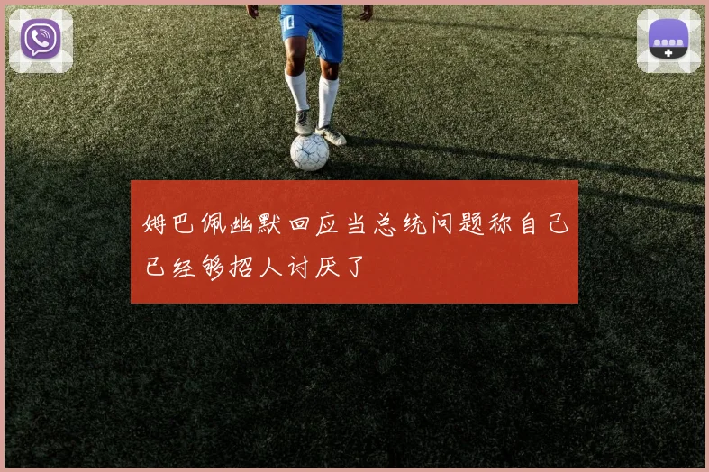 姆巴佩幽默回应当总统问题称自己已经够招人讨厌了
