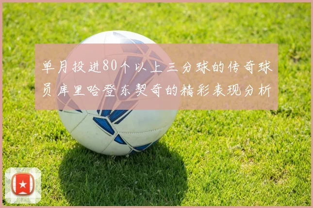 单月投进80个以上三分球的传奇球员库里哈登东契奇的精彩表现分析