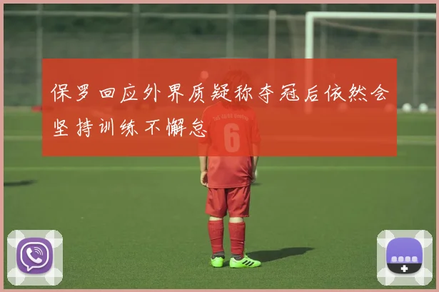 保罗回应外界质疑称夺冠后依然会坚持训练不懈怠
