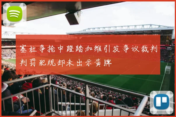 塞杜争抢中蹬踏加维引发争议裁判判罚犯规却未出示黄牌