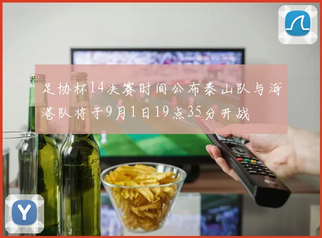 足协杯14决赛时间公布泰山队与海港队将于9月1日19点35分开战