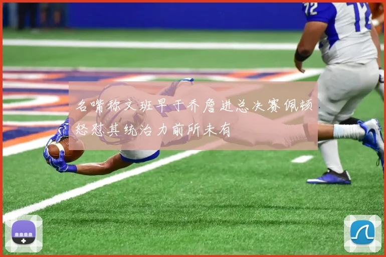 名嘴称文班早于乔詹进总决赛佩顿怒怼其统治力前所未有