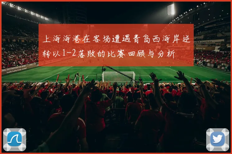 上海海港在客场遭遇青岛西海岸逆转以1-2落败的比赛回顾与分析
