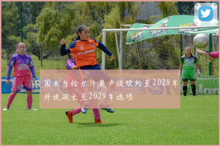 国米与恰尔汗奥卢谈续约至2028年并设延长至2029年选项