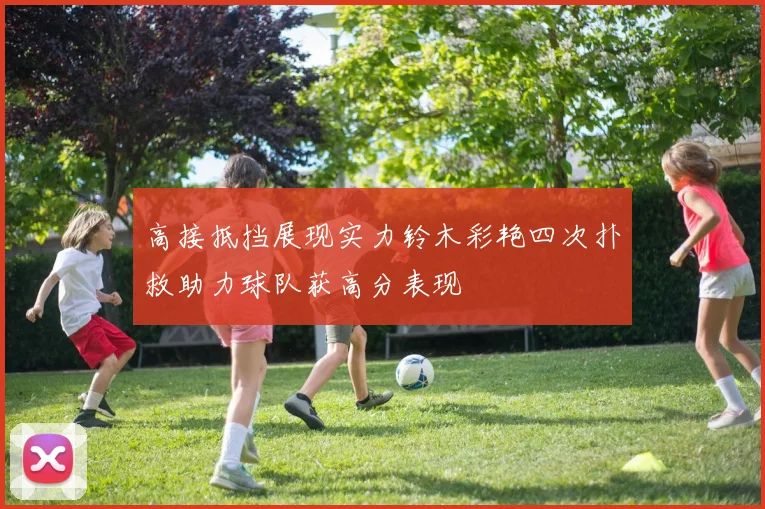 高接抵挡展现实力铃木彩艳四次扑救助力球队获高分表现