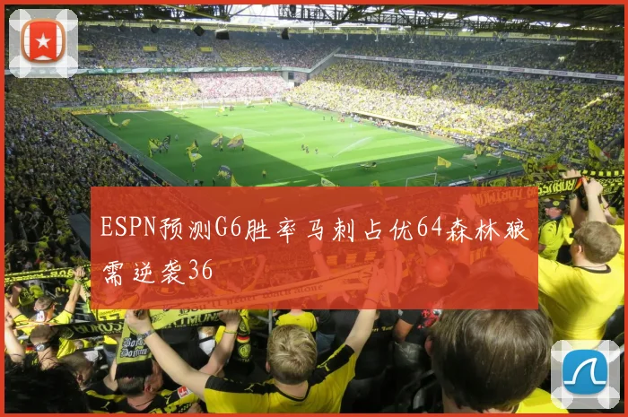 ESPN预测G6胜率马刺占优64森林狼需逆袭36